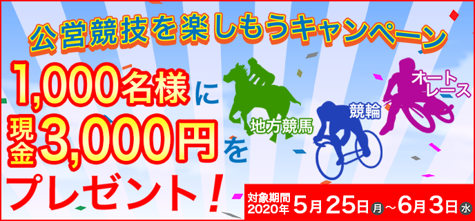 公営競技を楽しもうキャンペーン　2020年5月25日（月）〜6月3日（水）　1,000名様に現金3,000円をプレゼント！